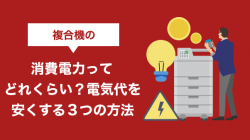 複合機の消費電力ってどれくらい？電気代を安くする３つの方法