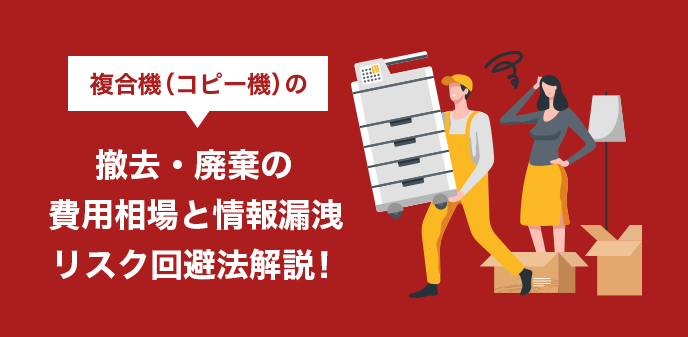 複合機（コピー機）の撤去・廃棄の費用相場と情報漏洩リスク回避法解説！