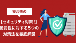 複合機の【セキュリティ対策！】脆弱性に対する5つの対策法を徹底解説