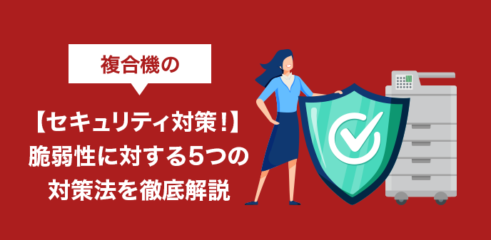 複合機の【セキュリティ対策！】脆弱性に対する5つの対策法を徹底解説