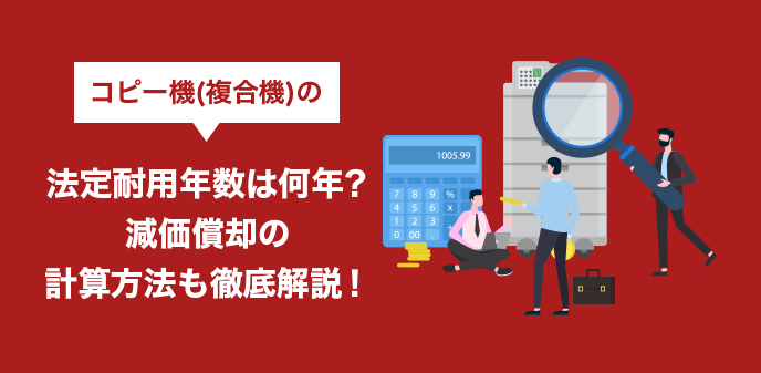 コピー機(複合機)の法定耐用年数は何年？減価償却の計算方法も徹底解説！