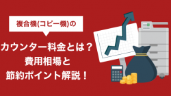 複合機（コピー機）のカウンター料金とは？費用相場と節約ポイント解説！