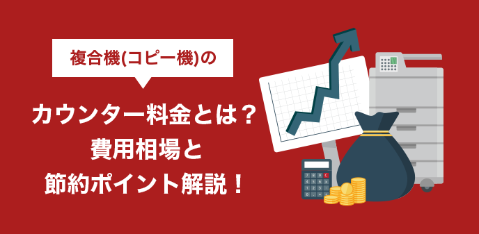 複合機（コピー機）のカウンター料金とは？費用相場と節約ポイント解説！