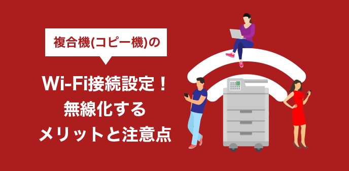 複合機（コピー機）のWi-Fi接続設定！無線化するメリットと注意点