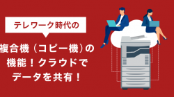 テレワーク時代の複合機（コピー機）の機能！クラウドでデータを共有！