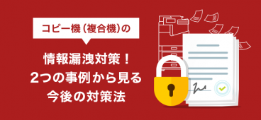 複合機（コピー機）の情報漏洩対策！2つの事例から見る今後の対策法