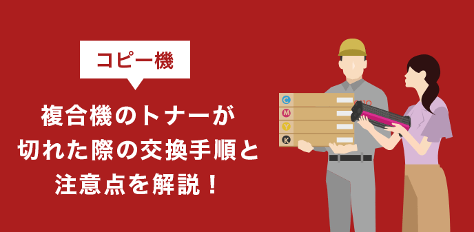 コピー機（複合機）のトナーが切れた際の交換手順と注意点を解説！