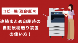 コピー機（複合機）の連続まとめ印刷時の自動原稿送り装置の使い方！