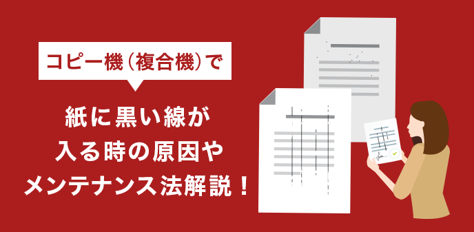 コピー機（複合機）で紙に黒い線が入る時の原因やメンテナンス法解説！