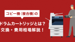 コピー機（複合機）のドラムカートリッジとは？交換・費用相場解説！