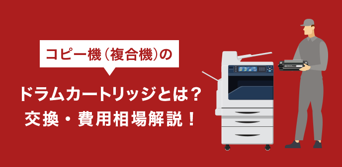 コピー機（複合機）のドラムカートリッジとは？交換・費用相場解説！