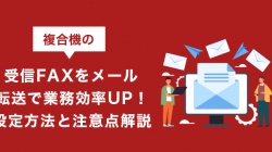 複合機の受信FAXをメール転送で業務効率UP！設定方法と注意点解説