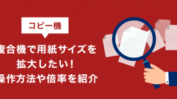 コピー機（複合機）で用紙サイズを拡大したい！操作方法や倍率を紹介