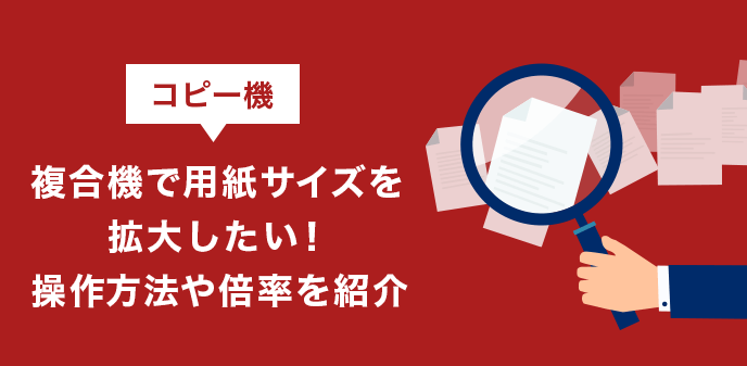 コピー機（複合機）で用紙サイズを拡大したい！操作方法や倍率を紹介