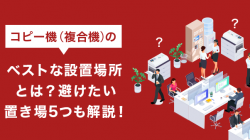 コピー機(複合機)のベストな設置場所とは？避けたい置き場5つも解説！