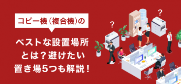 コピー機(複合機)のベストな設置場所とは？避けたい置き場5つも解説！