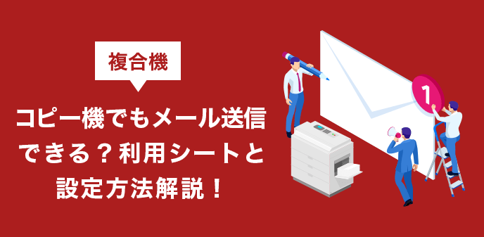 複合機（コピー機）でもメール送信できる？利用シートと設定方法解説！