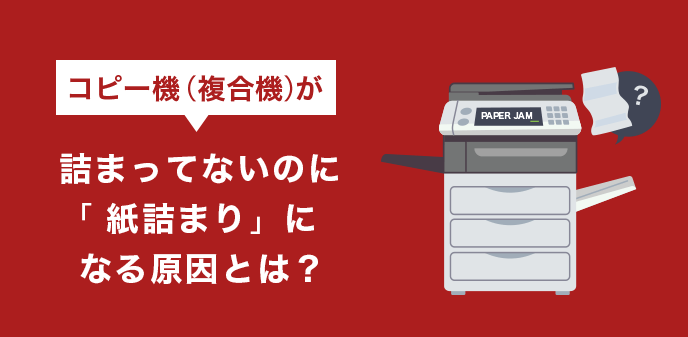 コピー機（複合機）が詰まってないのに「紙詰まり」になる原因とは？