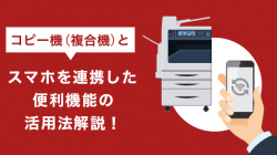 コピー機（複合機）とスマホを連携した便利機能の活用法・手順を解説！