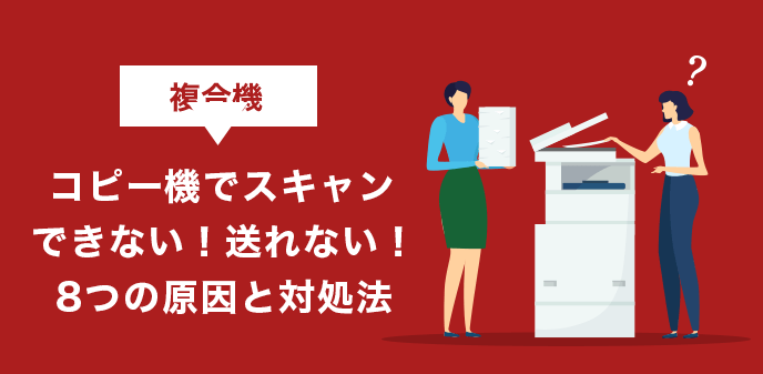 複合機（コピー機）でスキャンできない！送れない！8つの原因と対処法