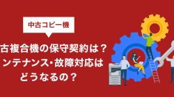 中古複合機の保守契約は？メンテナンス・故障対応はどうなるの？