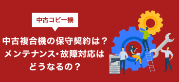 中古複合機の保守契約は？メンテナンス・故障対応はどうなるの？