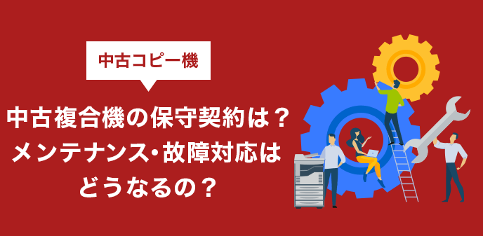 中古複合機の保守契約は？メンテナンス・故障対応はどうなるの？