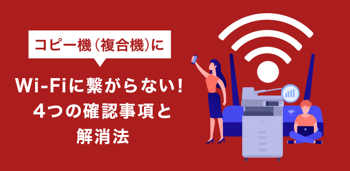 コピー機（複合機）がWi-Fiに繋がらない！4つの確認事項と解消法