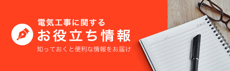 知っておくと便利な情報をお届け 電気工事お役立ち情報