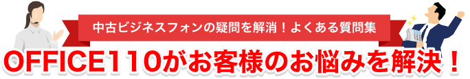 中古ビジネスフォンに関するよくある質問を紹介。OFFICE110がお客様のお悩みを解決します！