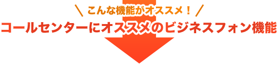 こんな機能がオススメ！コールセンターにオススメのビジネスフォン機能