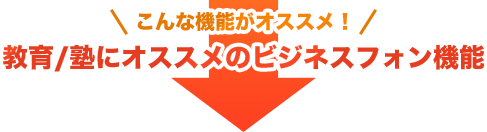 こんな機能がオススメ！教育/塾にオススメのビジネスフォン機能