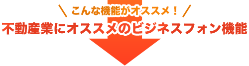 こんな機能がオススメ！不動産業にオススメのビジネスフォン機能