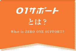 01サポートとは？What is ZERO ONE SUPPORT