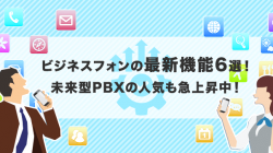 ビジネスフォンの最新機能6選！未来型PBXの人気も急上昇中！