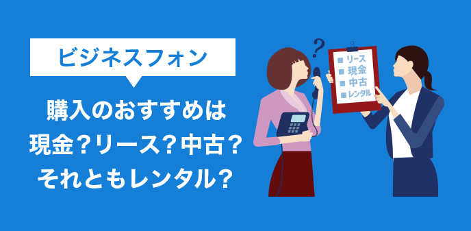 ビジネスフォン購入のおすすめは現金？リース？中古？それともレンタル？