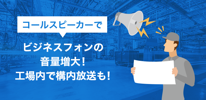 コールスピーカーでビジネスフォンの音量増大！工場内で構内放送も！