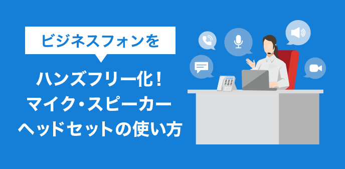 ビジネスフォンをハンズフリー化！マイク・スピーカー・ヘッドセットの使い方