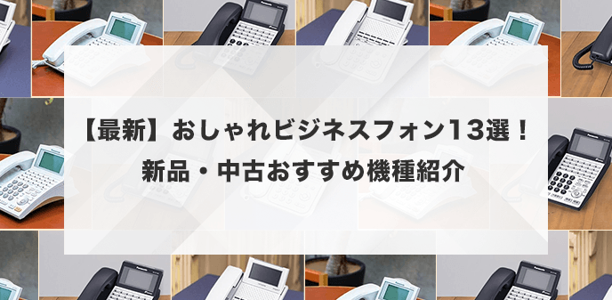 【最新】おしゃれビジネスフォン13選！新品・中古おすすめ機種紹介