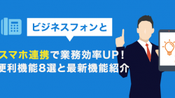 ビジネスフォンとスマホ連携で業務効率UP！便利機能8選と最新機能紹介