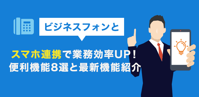 ビジネスフォンとスマホ連携で業務効率UP！便利機能8選と最新機能紹介