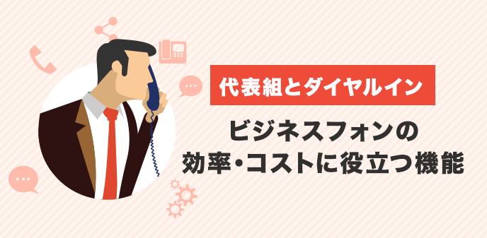 代表組とダイヤルイン｜ビジネスフォンの効率・コストに役立つ機能