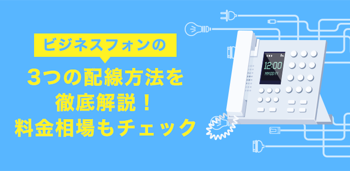 【ビジネスフォン】3つの配線方法を徹底解説！料金相場もチェック