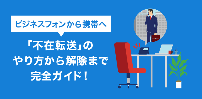 ビジネスフォンから携帯へ「不在転送」のやり方から解除まで完全ガイド！