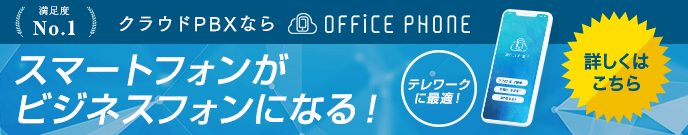 スマートフォンがビジネスフォンに！テレワークにも最適のクラウドPBX「OFFICE PHONE」