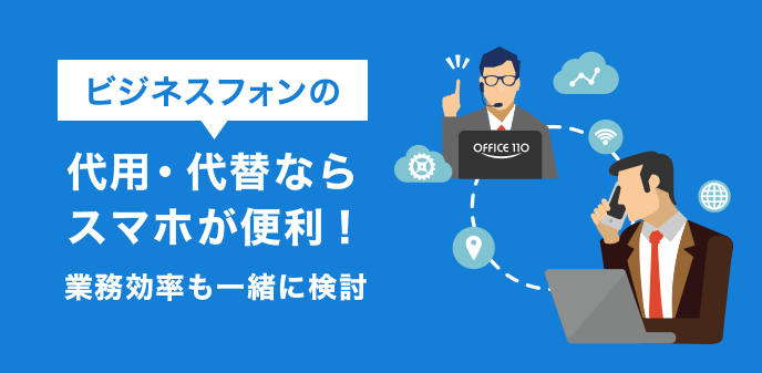 ビジネスフォンの代用・代替ならスマホが便利！業務効率も一緒に検討