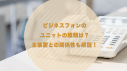 ビジネスフォンのユニットの種類は？主装置との関係性も解説！