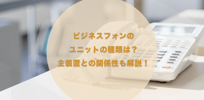 ビジネスフォンのユニットの種類は？主装置との関係性も解説！