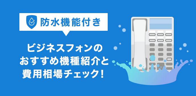 防水機能付きビジネスフォンのおすすめ機種紹介と費用相場チェック！