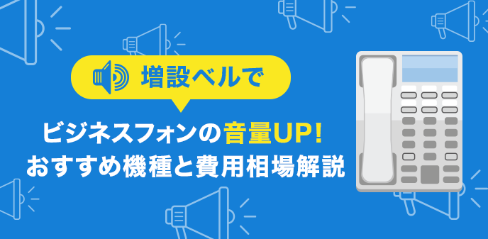 増設ベルでビジネスフォンの音量UP！おすすめ機種と費用相場解説